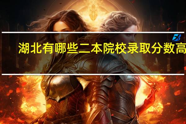 湖北有哪些二本院校录取分数高的