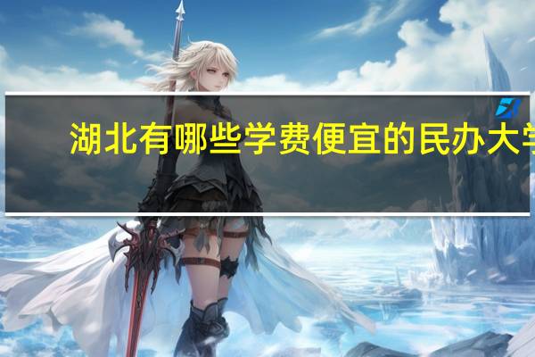 湖北有哪些学费便宜的民办大学