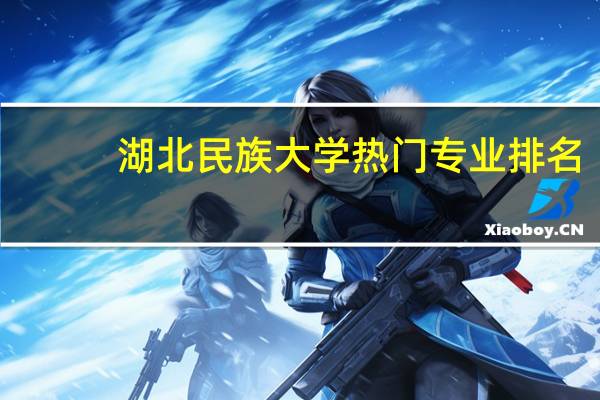 湖北民族大学热门专业排名
