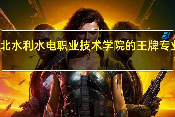 湖北水利水电职业技术学院的王牌专业是什么