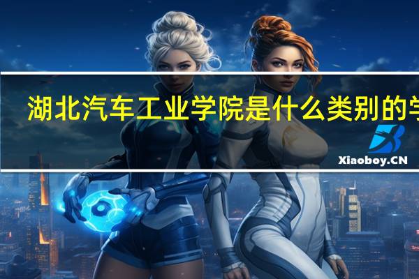 湖北汽车工业学院是什么类别的学校
