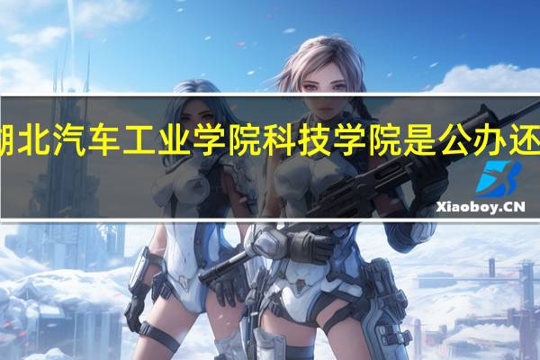 湖北汽车工业学院科技学院是公办还是民办