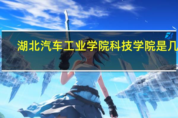 湖北汽车工业学院科技学院是几本（湖北汽车工业学院科技学院）