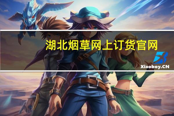 湖北烟草网上订货官网（湖南烟草统一订货平台）