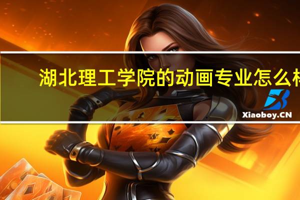湖北理工学院的动画专业怎么样