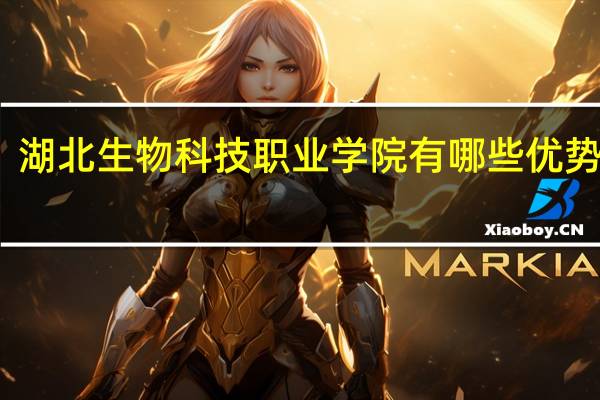 湖北生物科技职业学院有哪些优势专业