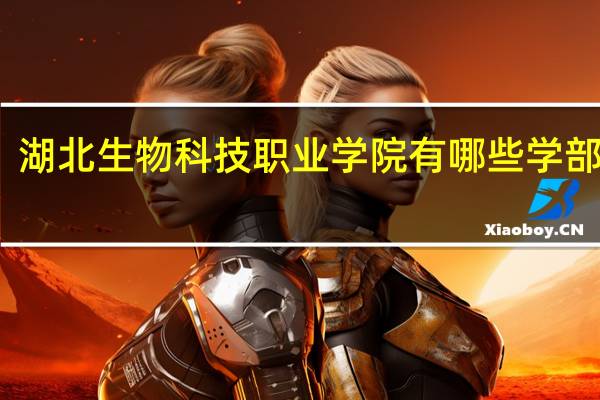 湖北生物科技职业学院有哪些学部学院
