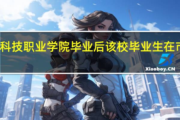 湖北生物科技职业学院毕业后该校毕业生在市场上受欢迎吗