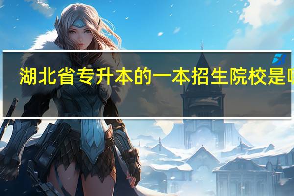 湖北省专升本的一本招生院校是哪些