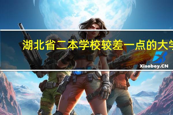 湖北省二本学校较差一点的大学