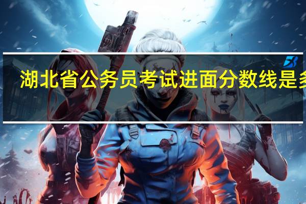 湖北省公务员考试进面分数线是多少