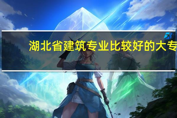 湖北省建筑专业比较好的大专
