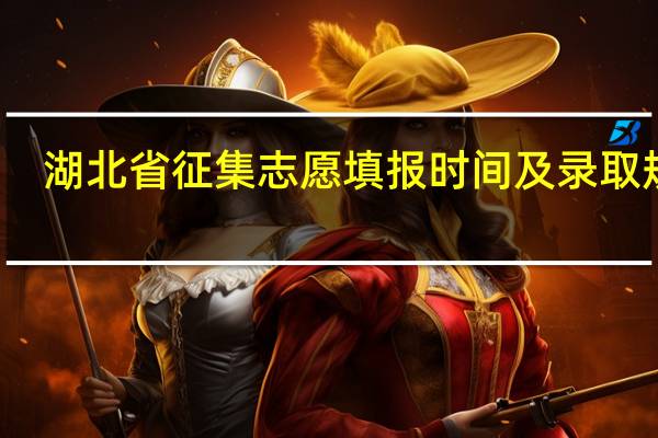 湖北省征集志愿填报时间及录取规则