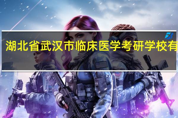 湖北省武汉市临床医学考研学校有哪些