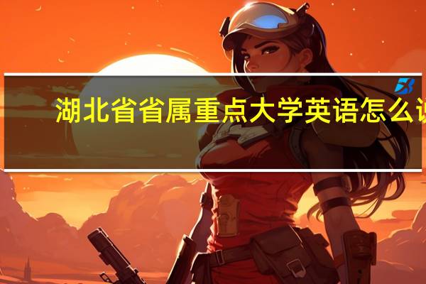 湖北省省属重点大学英语怎么说