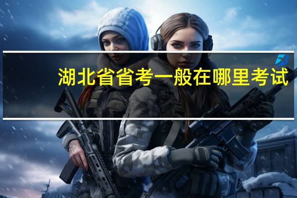 湖北省省考一般在哪里考试