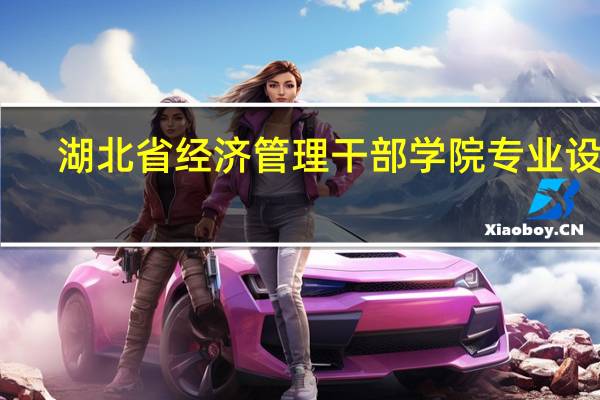 湖北省经济管理干部学院专业设置