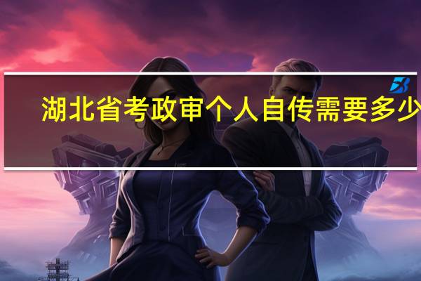 湖北省考政审个人自传需要多少字