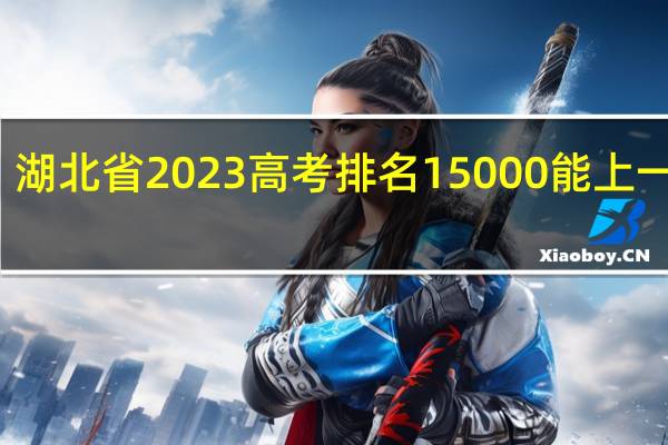 湖北省2023高考排名15000能上一本吗