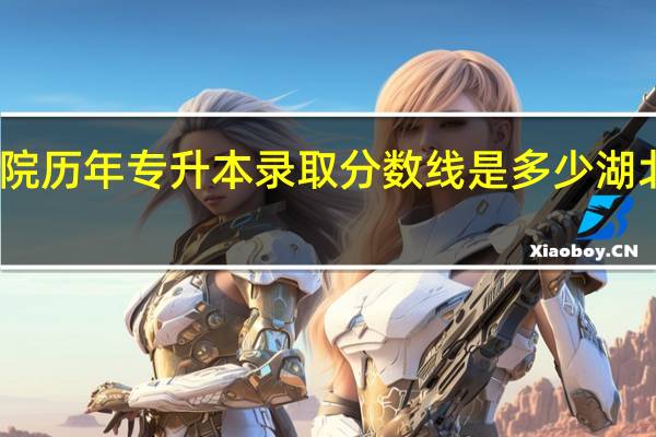 湖北第二师范学院历年专升本录取分数线是多少 湖北第二师范学院专升本