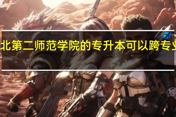 湖北第二师范学院的专升本可以跨专业报考吗