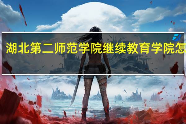 湖北第二师范学院继续教育学院怎么样