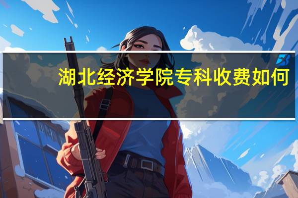 湖北经济学院专科收费如何