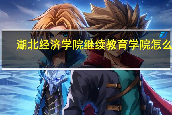 湖北经济学院继续教育学院怎么样（湖北经济学院继续教育学院）