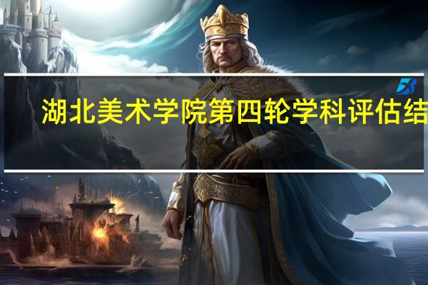 湖北美术学院第四轮学科评估结果