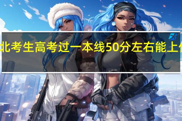 湖北考生高考过一本线50分左右能上什么大学