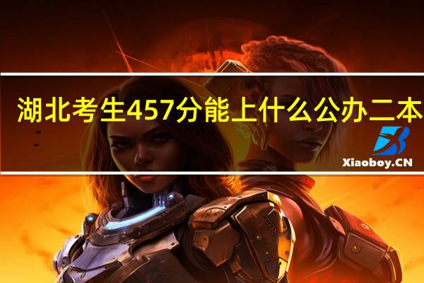 湖北考生457分能上什么公办二本院校