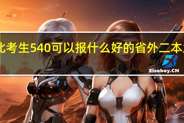 湖北考生540 可以报什么好的省外二本 急求!10