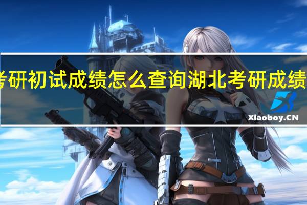 湖北考研初试成绩怎么查询 湖北考研成绩21日起公布