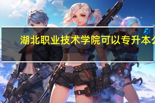 湖北职业技术学院可以专升本么
