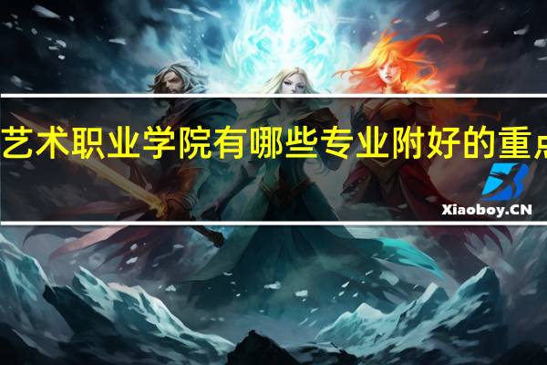 湖北艺术职业学院有哪些专业 附好的重点专业名单