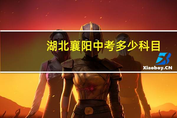 湖北襄阳中考多少科目,一共多少分