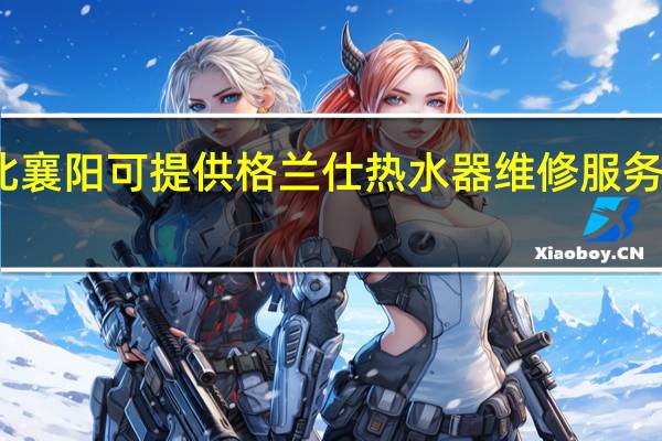湖北襄阳可提供格兰仕热水器维修服务地址在哪