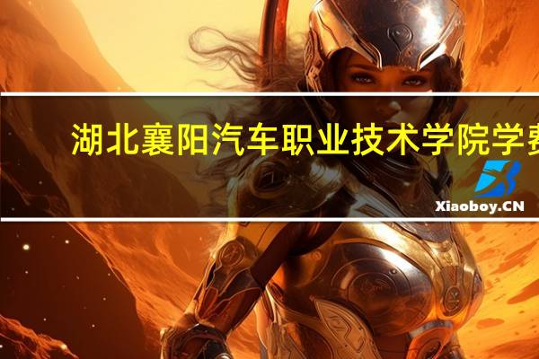 湖北襄阳汽车职业技术学院学费