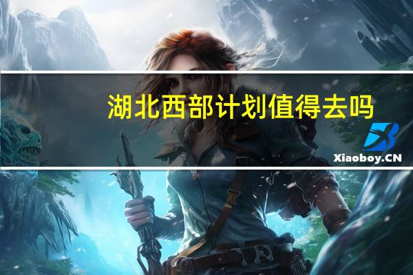 湖北西部计划值得去吗