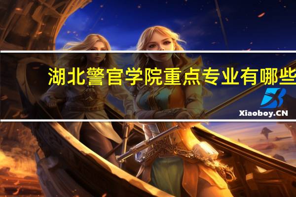 湖北警官学院重点专业有哪些