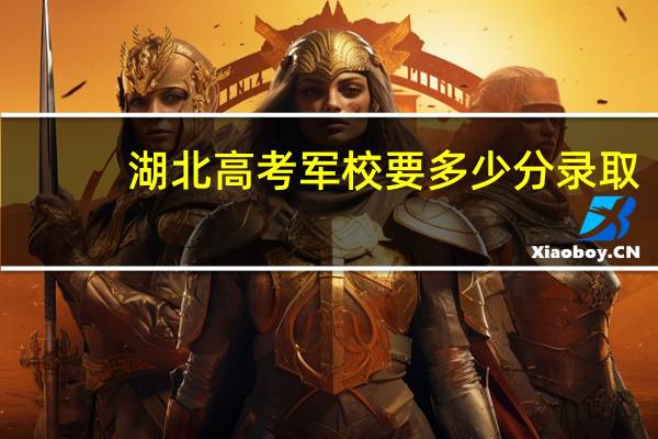 湖北高考军校要多少分录取