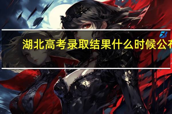 湖北高考录取结果什么时候公布