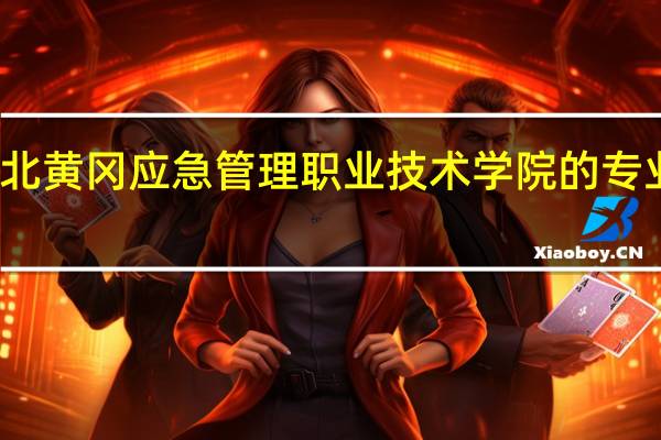 湖北黄冈应急管理职业技术学院的专业有哪些