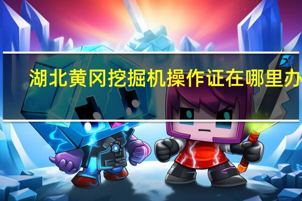 湖北黄冈挖掘机操作证在哪里办理