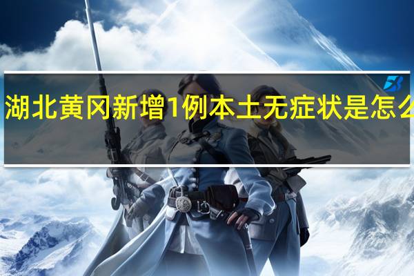 湖北黄冈新增1例本土无症状是怎么回事　