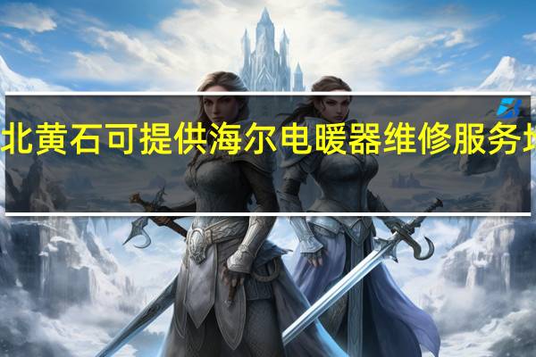 湖北黄石可提供海尔电暖器维修服务地址在哪