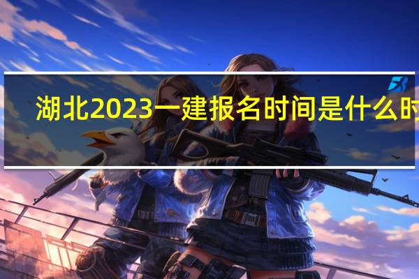湖北2023一建报名时间是什么时候