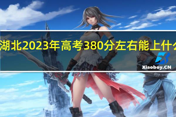 湖北2023年高考380分左右能上什么大学