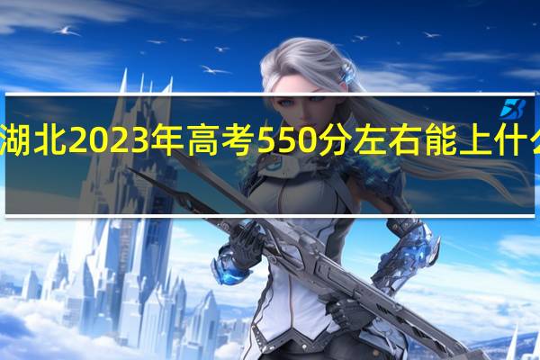 湖北2023年高考550分左右能上什么大学