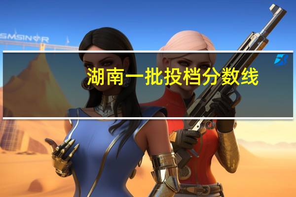 湖南一批投档分数线
